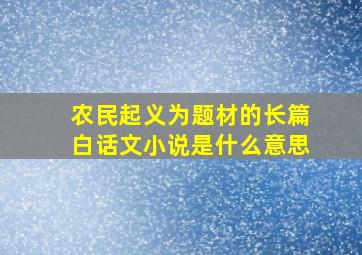 农民起义为题材的长篇白话文小说是什么意思