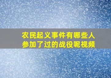 农民起义事件有哪些人参加了过的战役呢视频