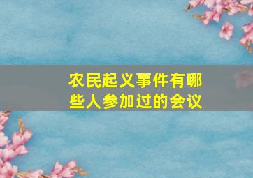 农民起义事件有哪些人参加过的会议