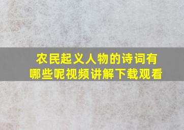 农民起义人物的诗词有哪些呢视频讲解下载观看