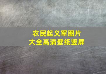 农民起义军图片大全高清壁纸竖屏