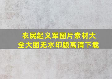 农民起义军图片素材大全大图无水印版高清下载