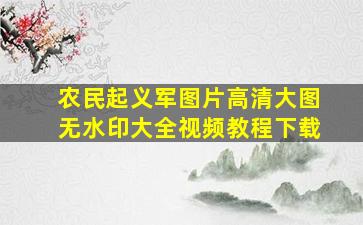 农民起义军图片高清大图无水印大全视频教程下载