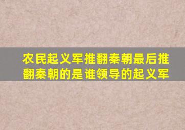 农民起义军推翻秦朝最后推翻秦朝的是谁领导的起义军