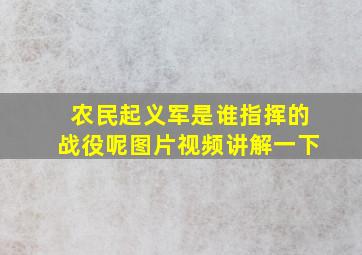 农民起义军是谁指挥的战役呢图片视频讲解一下