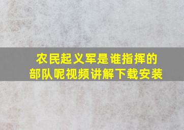 农民起义军是谁指挥的部队呢视频讲解下载安装