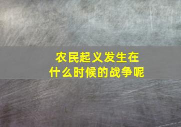 农民起义发生在什么时候的战争呢