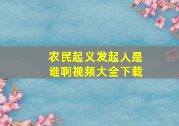 农民起义发起人是谁啊视频大全下载