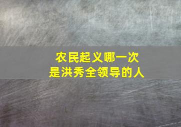 农民起义哪一次是洪秀全领导的人