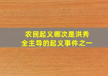 农民起义哪次是洪秀全主导的起义事件之一