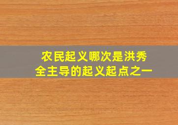 农民起义哪次是洪秀全主导的起义起点之一