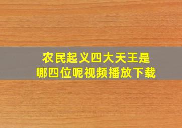 农民起义四大天王是哪四位呢视频播放下载