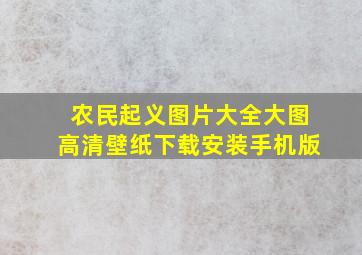 农民起义图片大全大图高清壁纸下载安装手机版