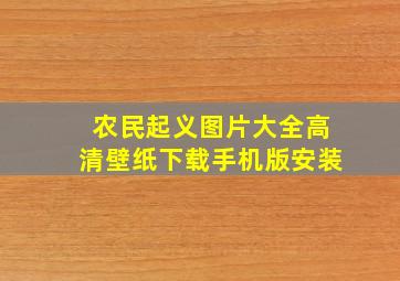 农民起义图片大全高清壁纸下载手机版安装