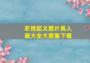 农民起义图片真人版大全大图集下载