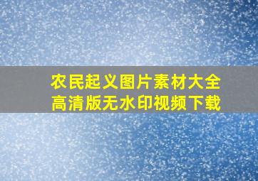 农民起义图片素材大全高清版无水印视频下载