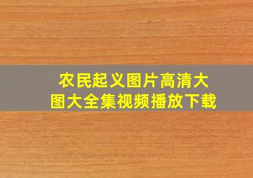 农民起义图片高清大图大全集视频播放下载