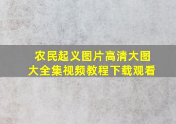 农民起义图片高清大图大全集视频教程下载观看