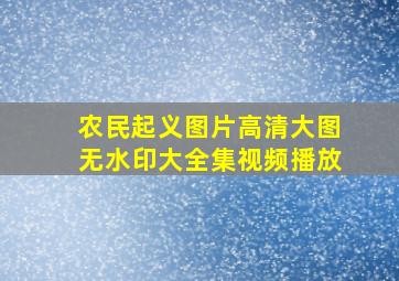 农民起义图片高清大图无水印大全集视频播放