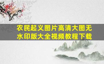 农民起义图片高清大图无水印版大全视频教程下载