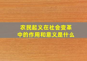 农民起义在社会变革中的作用和意义是什么