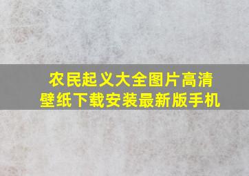 农民起义大全图片高清壁纸下载安装最新版手机