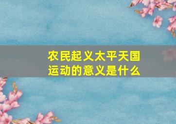 农民起义太平天国运动的意义是什么