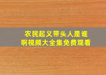 农民起义带头人是谁啊视频大全集免费观看