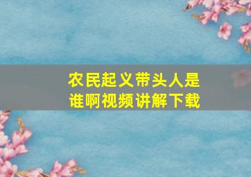 农民起义带头人是谁啊视频讲解下载