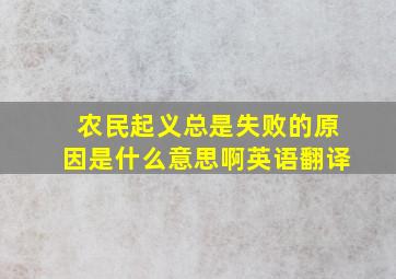 农民起义总是失败的原因是什么意思啊英语翻译