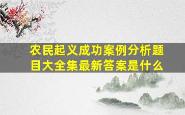 农民起义成功案例分析题目大全集最新答案是什么