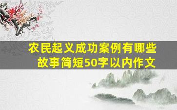 农民起义成功案例有哪些故事简短50字以内作文