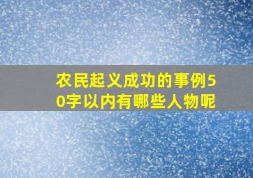 农民起义成功的事例50字以内有哪些人物呢