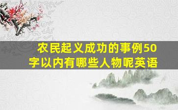 农民起义成功的事例50字以内有哪些人物呢英语