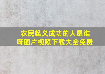 农民起义成功的人是谁呀图片视频下载大全免费