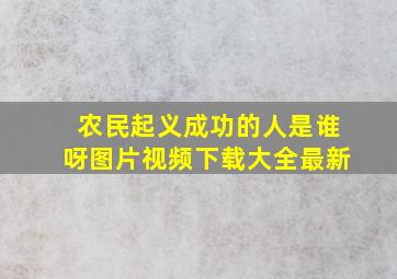 农民起义成功的人是谁呀图片视频下载大全最新