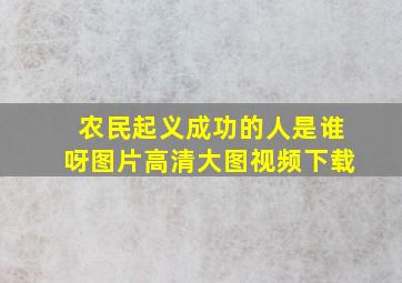 农民起义成功的人是谁呀图片高清大图视频下载