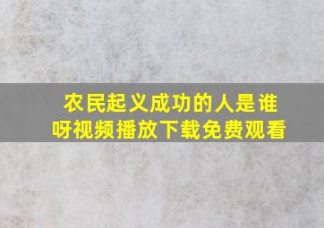 农民起义成功的人是谁呀视频播放下载免费观看