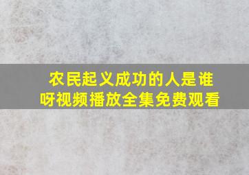 农民起义成功的人是谁呀视频播放全集免费观看