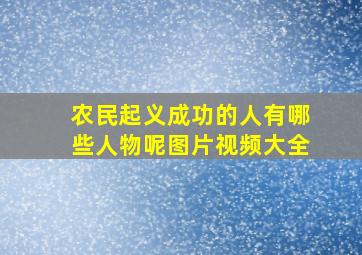 农民起义成功的人有哪些人物呢图片视频大全