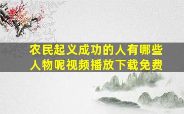 农民起义成功的人有哪些人物呢视频播放下载免费