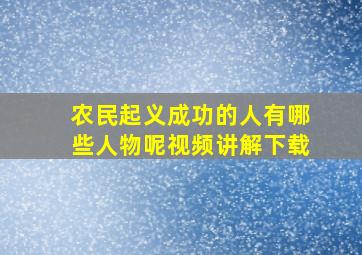 农民起义成功的人有哪些人物呢视频讲解下载