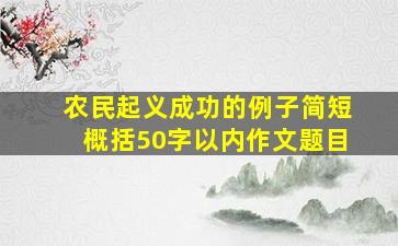 农民起义成功的例子简短概括50字以内作文题目