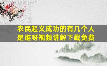 农民起义成功的有几个人是谁呀视频讲解下载免费