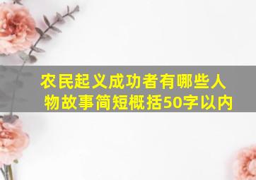 农民起义成功者有哪些人物故事简短概括50字以内