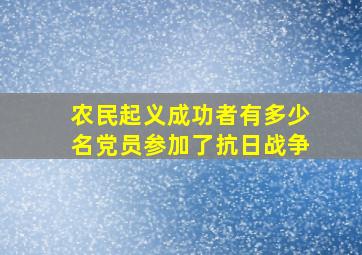 农民起义成功者有多少名党员参加了抗日战争