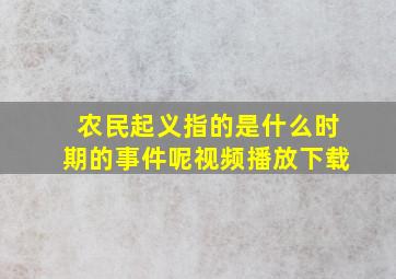 农民起义指的是什么时期的事件呢视频播放下载