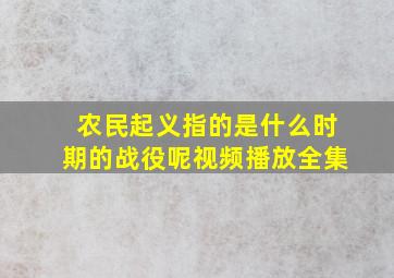 农民起义指的是什么时期的战役呢视频播放全集