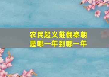 农民起义推翻秦朝是哪一年到哪一年