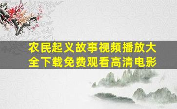 农民起义故事视频播放大全下载免费观看高清电影